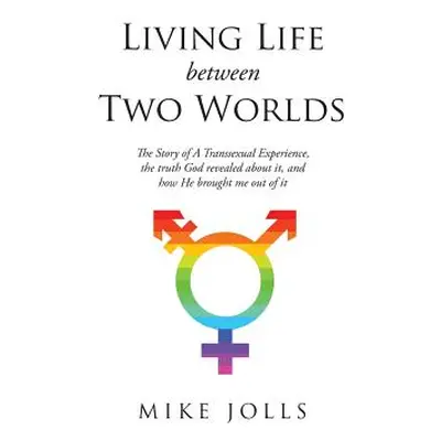 "Living Life Between Two Worlds: The Story of A Transsexual Experience, the truth God revealed a