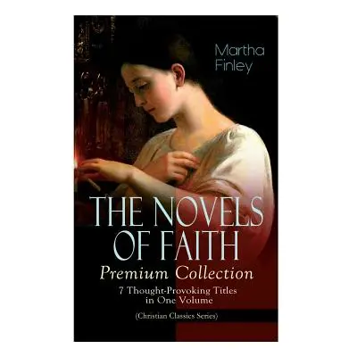 "THE NOVELS OF FAITH - Premium Collection: 7 Thought-Provoking Titles in One Volume (Christian C