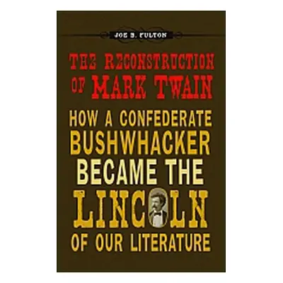 "The Reconstruction of Mark Twain: How a Confederate Bushwhacker Became the Lincoln of Our Liter