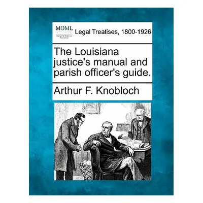 "The Louisiana Justice's Manual and Parish Officer's Guide." - "" ("Knobloch Arthur F.")