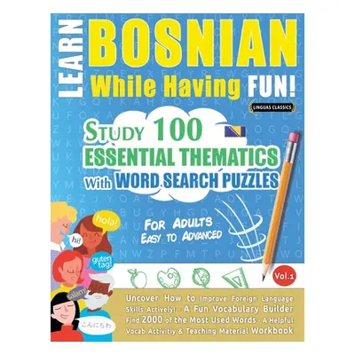 "Learn Bosnian While Having Fun! - For Adults: EASY TO ADVANCED - STUDY 100 ESSENTIAL THEMATICS 