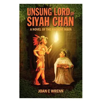 "Unsung Lord of Siyah Chan: A Novel of the Ancient Maya" - "" ("Wrenn Joan C.")