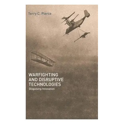 "Warfighting and Disruptive Technologies: Disguising Innovation" - "" ("Pierce Terry")