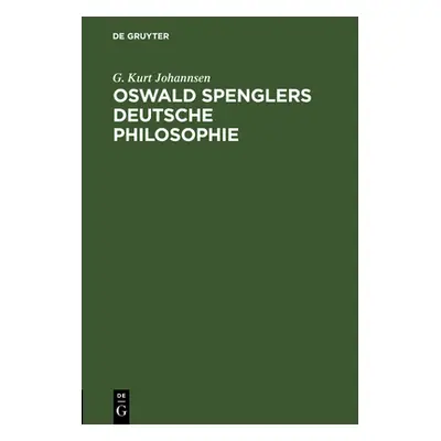 "Oswald Spenglers Deutsche Philosophie: Eine Einfhrung in Spenglers Gedankenwelt Und Ein berblic