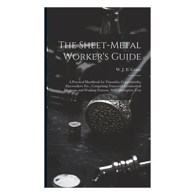 "The Sheet-metal Worker's Guide: a Practical Handbook for Tinsmiths, Coppersmiths, Zincworkers, 