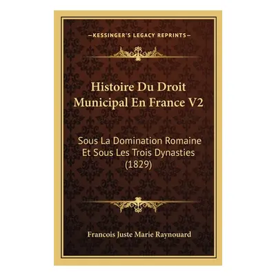 "Histoire Du Droit Municipal En France V2: Sous La Domination Romaine Et Sous Les Trois Dynastie