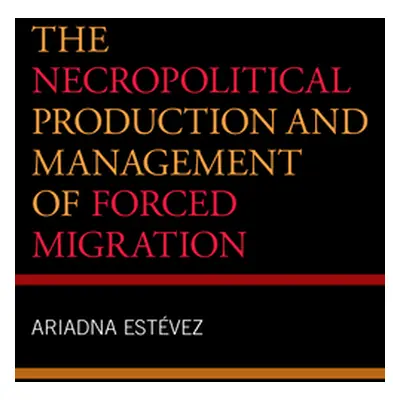 "The Necropolitical Production and Management of Forced Migration" - "" ("Estevez Ariadna")