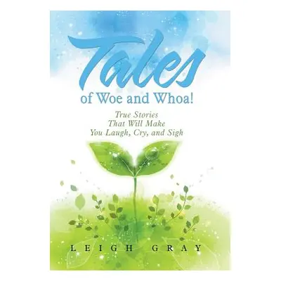 "Tales of Woe and Whoa!: True Stories That Will Make You Laugh, Cry, and Sigh" - "" ("Gray Leigh