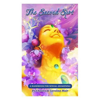 "The Sacred Spot: A Handbook For Sexual Awakening" - "" ("Muir Charles")