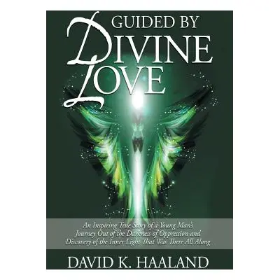 "Guided by Divine Love: An Inspiring True Story of a Young Man's Journey Out of the Darkness of 