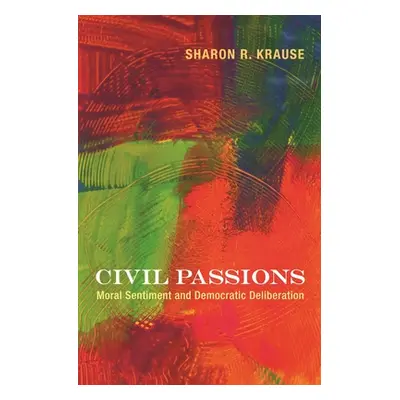 "Civil Passions: Moral Sentiment and Democratic Deliberation" - "" ("Krause Sharon R.")