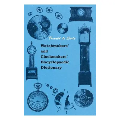 "Watchmakers' and Clockmakers' Encyclopaedic Dictionary" - "" ("Carle Donald De")