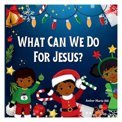 "What Can We Do For Jesus?: A Humorous Christmas Story" - "" ("Hill Amber M.")