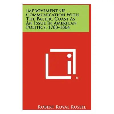 "Improvement of Communication with the Pacific Coast as an Issue in American Politics, 1783-1864