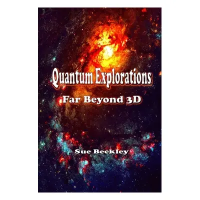 "Quantum Explorations: Far Beyond 3D" - "" ("Beckley Sue")