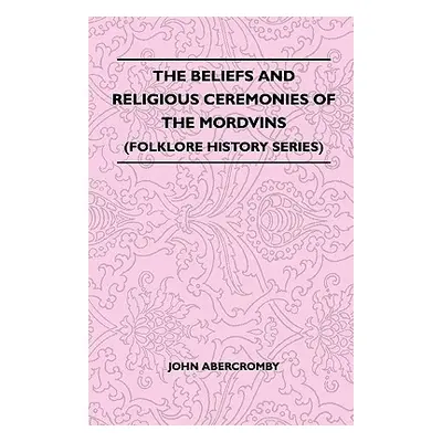 "The Beliefs and Religious Ceremonies of the Mordvins (Folklore History Series)" - "" ("Abercrom