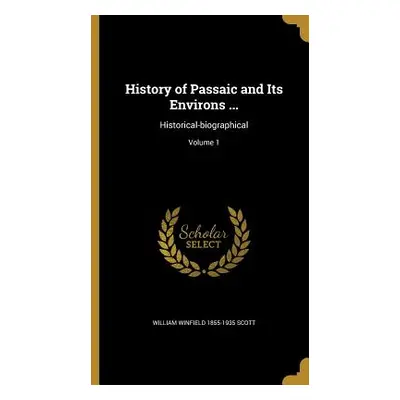 "History of Passaic and Its Environs ...: Historical-biographical; Volume 1" - "" ("Scott Willia