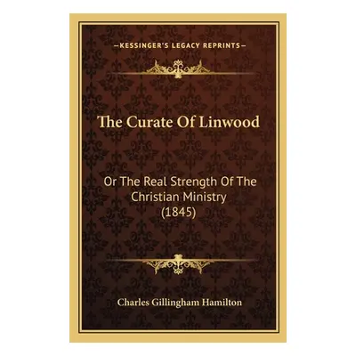 "The Curate Of Linwood: Or The Real Strength Of The Christian Ministry (1845)" - "" ("Hamilton C