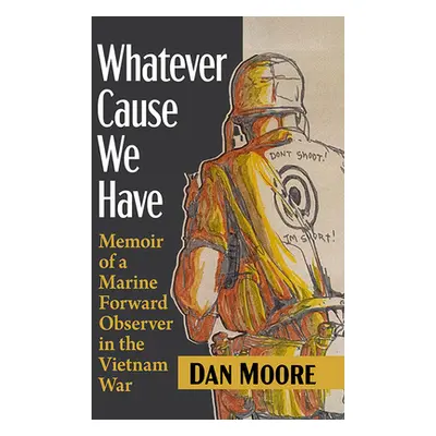 "Whatever Cause We Have: Memoir of a Marine Forward Observer in the Vietnam War" - "" ("Moore Da