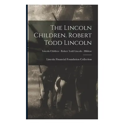 "The Lincoln Children. Robert Todd Lincoln; Lincoln Children - Robert Todd Lincoln - Hildene" - 