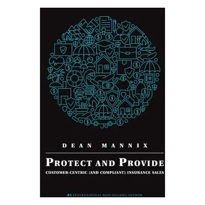 "Protect and Provide: Customer-Centric (and Compliant) Insurance Sales" - "" ("Mannix Dean")