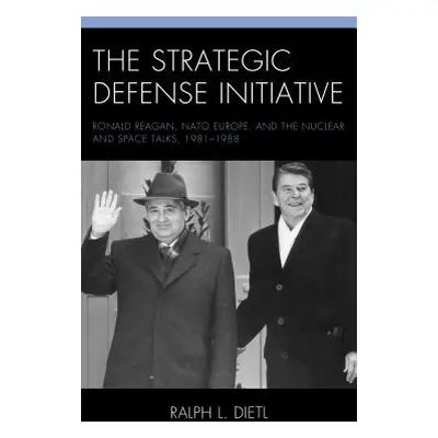 "The Strategic Defense Initiative: Ronald Reagan, NATO Europe, and the Nuclear and Space Talks, 