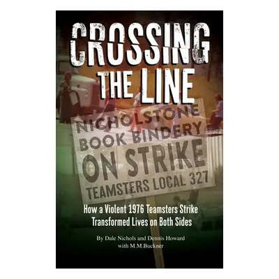 "Crossing The Line: How a Violent Teamsters Strike Transformed Life on Both Sides" - "" ("Nichol