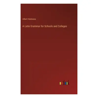 "A Latin Grammar for Schools and Colleges" - "" ("Harkness Albert")