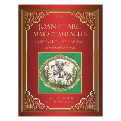 "Joan of Arc MAID of MIRACLES: Coronation to Capture" - "" ("Richert T. C.")