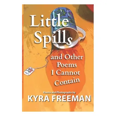 "Little Spills and Other Poems I Cannot Contain" - "" ("Freeman Kyra")