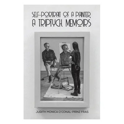 "Self-Portrait of a Painter, a Triptych Memoirs" - "" ("Fras Judith Monica O'Conal-Prinz")