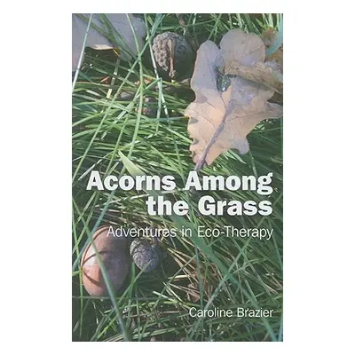 "Acorns Among the Grass: Adventures in Eco-Therapy" - "" ("Brazier Caroline")