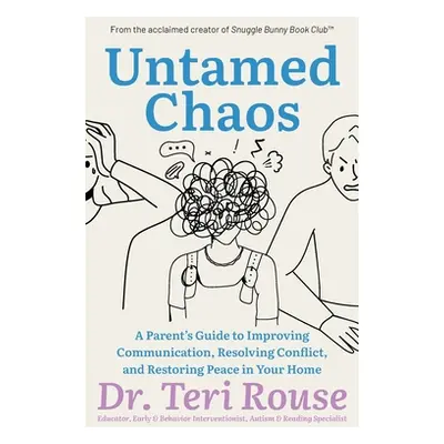 "Untamed Chaos: A Parent's Guide to Improving Communication, Resolving Conflict, and Restoring P