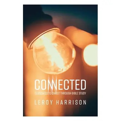 "Connected: Closeness to Christ through Bible Study" - "" ("Harrison Leroy")