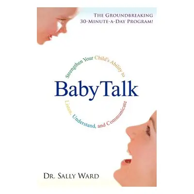 Babytalk: Strengthen Your Child's Ability to Listen, Understand, and Communicate (Ward Sally)