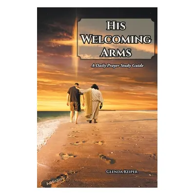 "His Welcoming Arms: A Daily Prayer Study Guide" - "" ("Keiper Glenda")