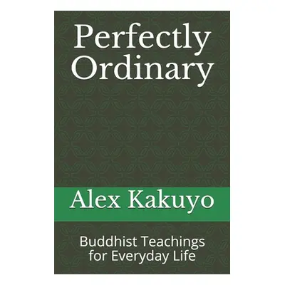 "Perfectly Ordinary: Buddhist Teachings for Everyday Life" - "" ("Kakuyo Alex")