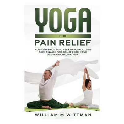 "Yoga for Pain Relief: Yoga Back Pain, Neck Pain, Shoulder Pain, Finally Find Relief From Your A