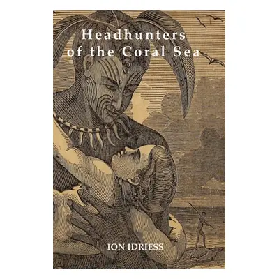 "Headhunters of the Coral Sea" - "" ("Idriess Ion")