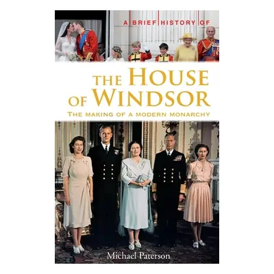 Brief History of the House of Windsor - The Making of a Modern Monarchy (Paterson Michael)