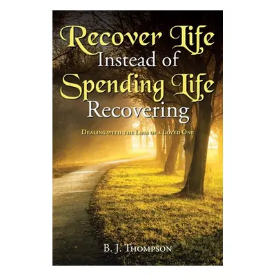 "Recover Life Instead of Spending Life Recovering: Dealing with the Loss of a Loved One" - "" ("