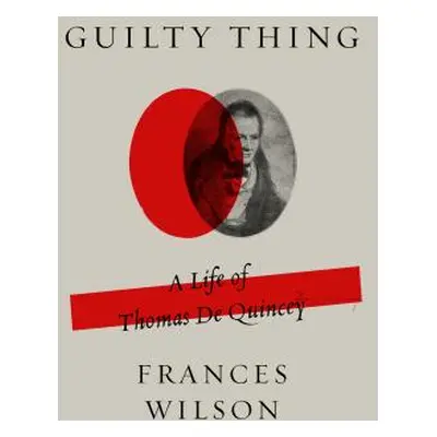 "Guilty Thing: A Life of Thomas de Quincey" - "" ("Wilson Frances")