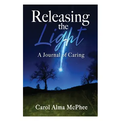 "Releasing the Light: A Journal of Caring" - "" ("McPhee Carol Alma")