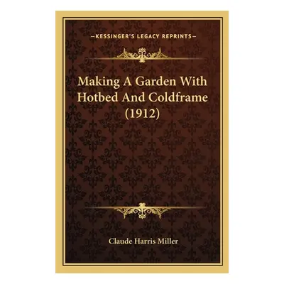 "Making A Garden With Hotbed And Coldframe (1912)" - "" ("Miller Claude Harris")