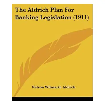 "The Aldrich Plan For Banking Legislation (1911)" - "" ("Aldrich Nelson Wilmarth")