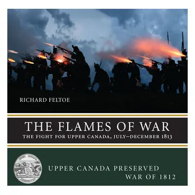 "The Flames of War: The Fight for Upper Canada, July--December 1813" - "" ("Feltoe Richard")