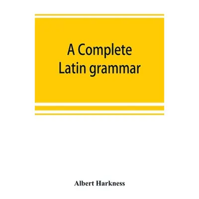 "A complete Latin grammar" - "" ("Harkness Albert")