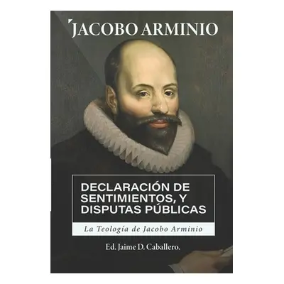 "La Teologia de Jacobo Arminio: Declaracion de Sentimientos y Disputas Publicas" - "" ("Caballer