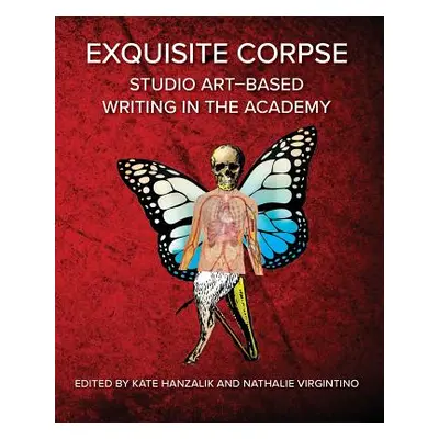 "Exquisite Corpse: Studio Art-Based Writing Practices in the Academy" - "" ("Hanzalik Kate")