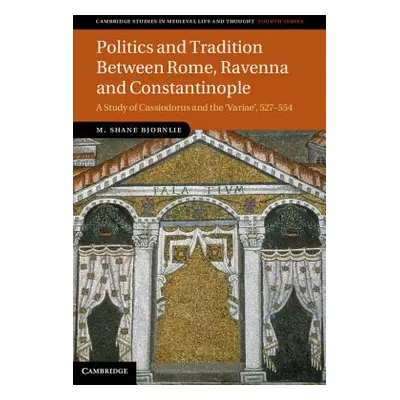 "Politics and Tradition Between Rome, Ravenna and Constantinople: A Study of Cassiodorus and the